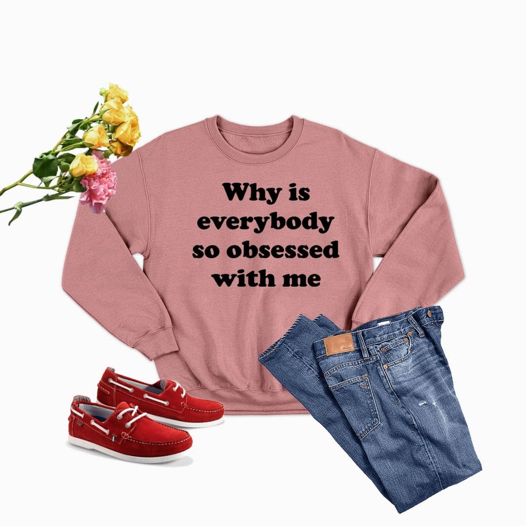 Why Is Everybody So Obsessed With Me Sweat Shirt | Merchmallow