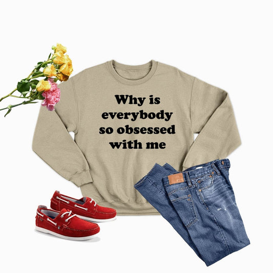 Why Is Everybody So Obsessed With Me Sweat Shirt | Merchmallow