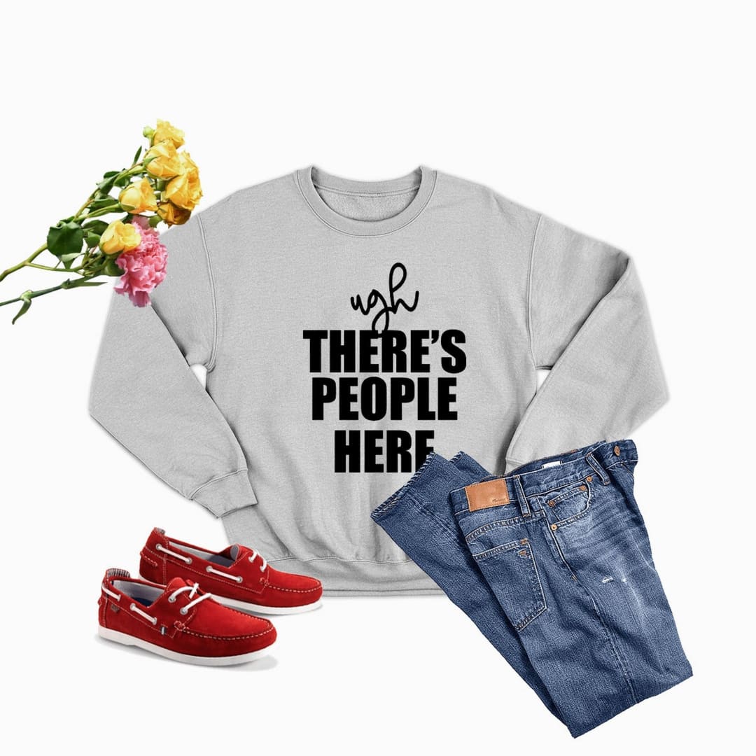 Ugh There,s People Here Sweat Shirt | Merchmallow