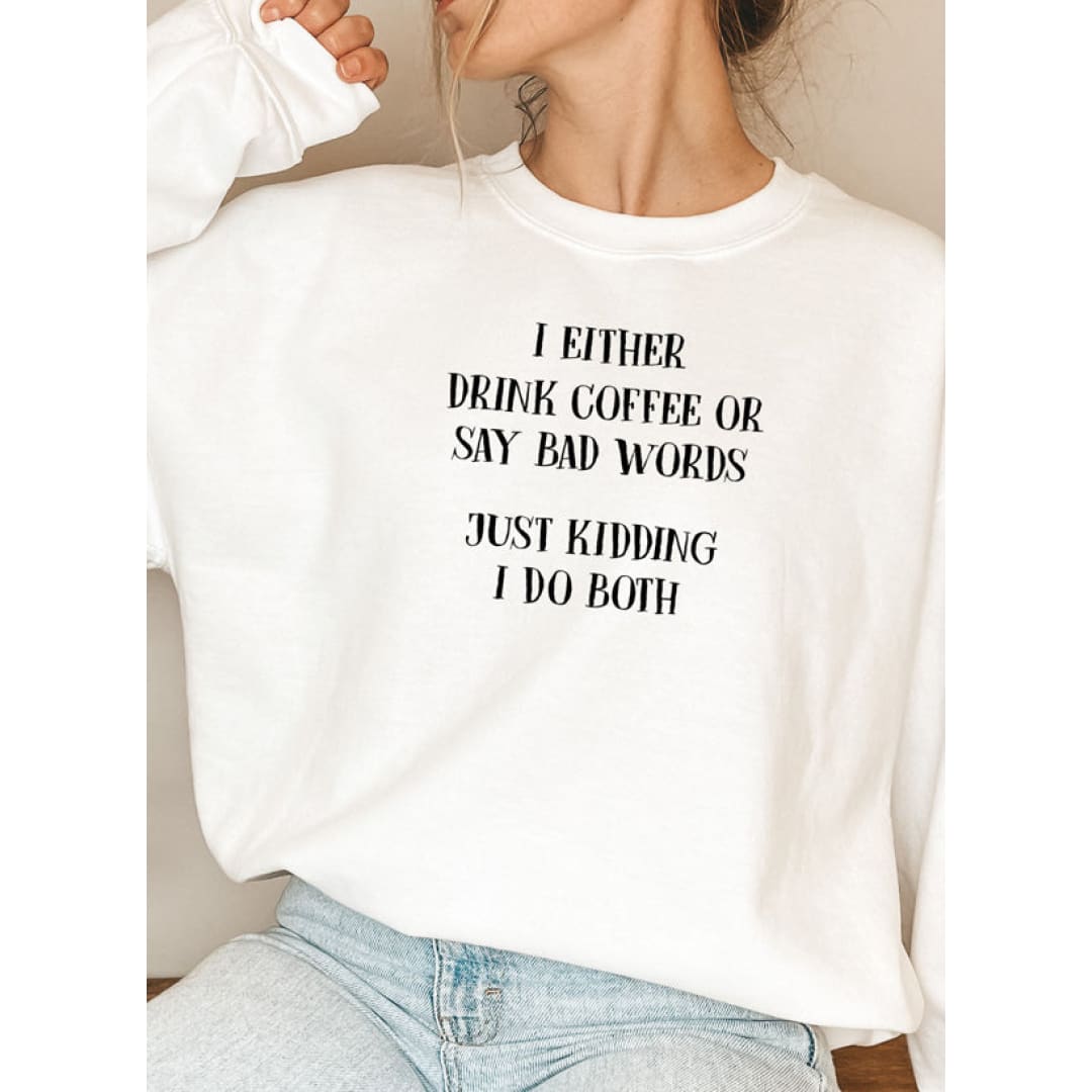 I Either Drink Coffee Or I Say Bad Words Just Kidding I Do Both Sweat Shirt | Merchmallow