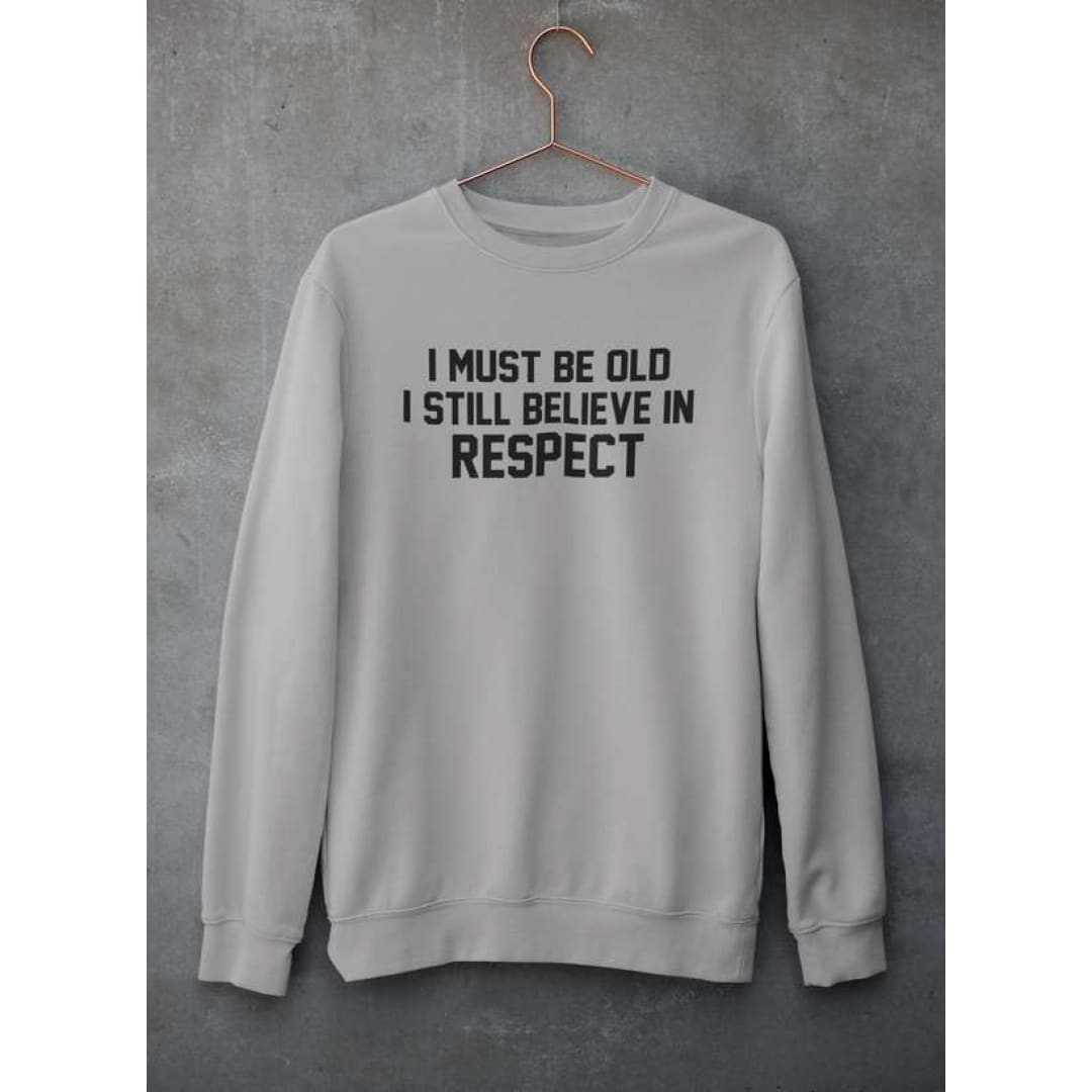 I Must Be Old I Still Believe In Respect Sweat Shirt | Virgo