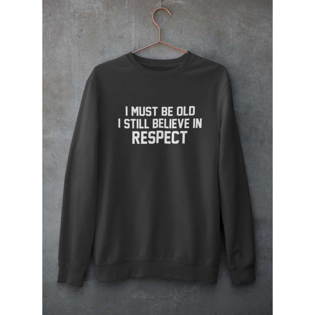 I Must Be Old I Still Believe In Respect Sweat Shirt | Virgo