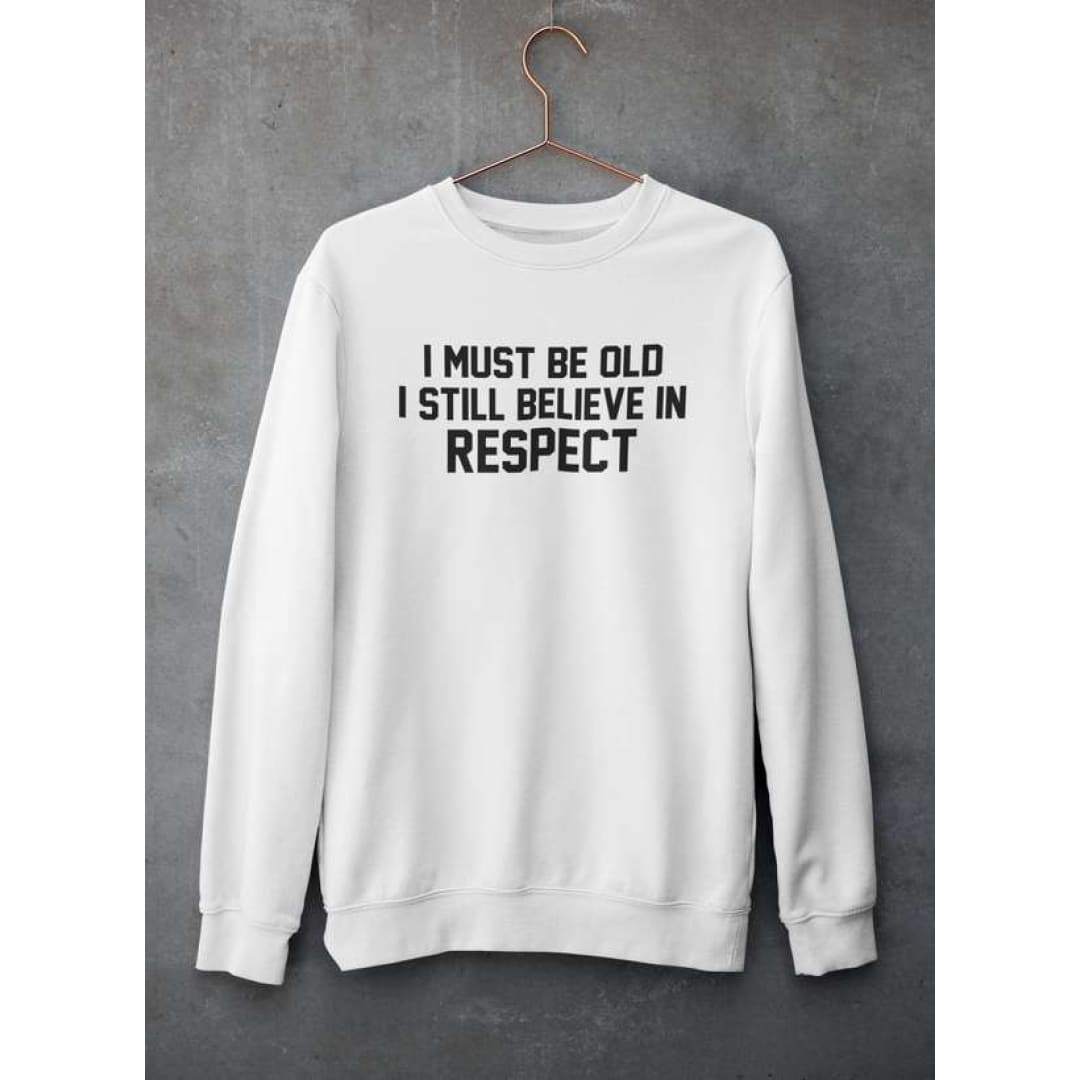 I Must Be Old I Still Believe In Respect Sweat Shirt | Virgo